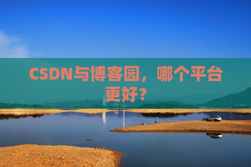 CSDN与博客园，哪个平台更好？