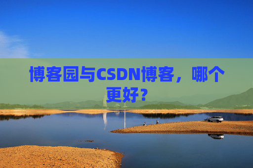 博客园与CSDN博客，哪个更好？