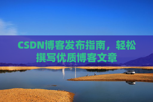 CSDN博客发布指南，轻松撰写优质博客文章